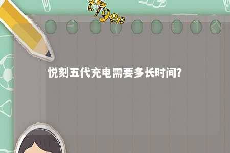 悦刻五代充电需要多长时间�？ 